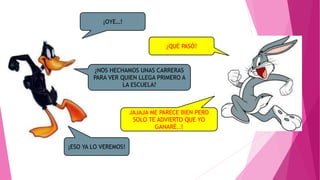 ¡OYE…! 
¿NOS HECHAMOS UNAS CARRERAS 
PARA VER QUIEN LLEGA PRIMERO A 
LA ESCUELA? 
¡ESO YA LO VEREMOS! 
¿QUÉ PASÓ? 
JAJAJA ME PARECE BIEN PERO 
SOLO TE ADVIERTO QUE YO 
GANARÉ..! 
