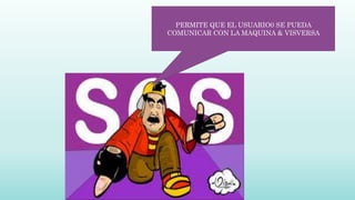 PERMITE QUE EL USUARIO0 SE PUEDA
COMUNICAR CON LA MAQUINA & VISVERSA