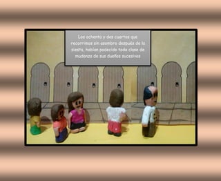 Los ochenta y dos cuartos que
recorrimos sin asombro después de la
siesta, habían padecido toda clase de
mudanza de sus dueños sucesivos
 