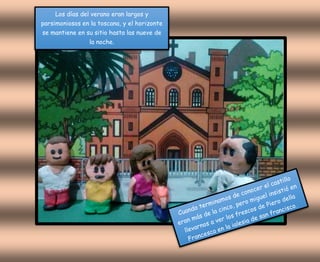 Los días del verano eran largos y
parsimoniosos en la toscana, y el horizonte
se mantiene en su sitio hasta las nueve de
la noche.
 