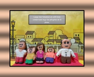 Luego nos tomamos un café bien
conservado bajo las pérgolas de la
plaza,
 