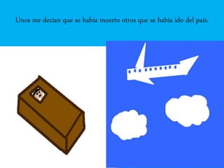 Unos me decían que se había muerto otros que se había ido del país.
 