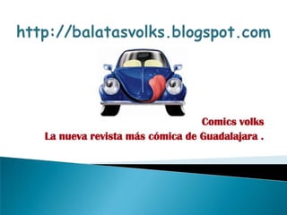 http://balatasvolks.blogspot.com/ Comics volks  La nueva revista más cómica de Guadalajara . 