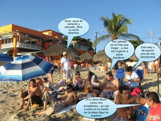 Varas ,varas de camarón y pescado , lleve su varita calientita.Son jaladas ya no hay que tragar , a eso me trajeron a pasar hambres .Este wey a de querer  uno de mis lonchecitosO tu dime Marín como nos arreglamos , yo voy a estar en la noche en la playa Aquí te espero? 
