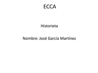 ECCA


         Historieta

Nombre: José García Martínez
 