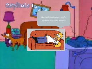 Hola me llamo homero y hoy les
mostrare una de mis historias
Capitulo 1