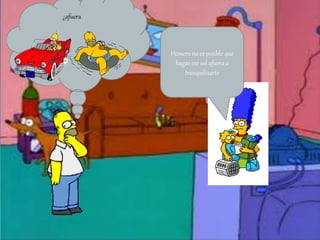 Homero no es posible que
hagas eso sal afuera a
tranquilizarte
¿afuera