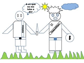 A es que
no me
loba a
dar
 