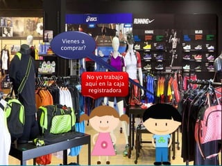 Vienes a
comprar?
No yo trabajo
aquí en la caja
registradora
 