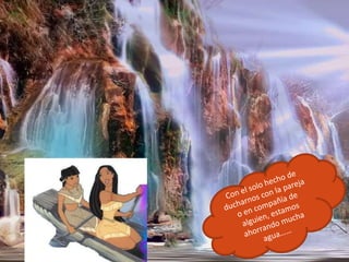 Con el solo hecho de ducharnos con la pareja o en compañía de alguien, estamos ahorrando mucha agua……