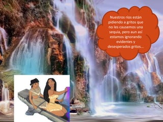 Nuestros ríos están pidiendo a gritos que no les causemos una sequia, pero aun así estamos ignorando evidentes y desesperados gritos...