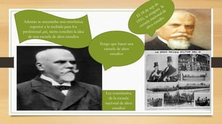 Además se necesitaba una enseñanza
superior a la recibida para los
profesional ,así, sierra concibió la idea
de una escuela de altos estudios
Tengo que hacer una
escuela de altos
estudios
Ley constitutiva
de la escuela
nacional de altos
estudios
 