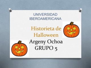 Historieta de
Halloween
Argeny Ochoa
GRUPO 5
UNIVERSIDAD
IBEROAMERICANA
 