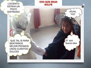 LOCIENTO
ESTAVA UN
POCO
DISTRAIDO IGUAL
YO!!
QUE TAL SI PARA
SENTIRNOS
MEJOR PEDIMOS
UNOS CUANTOS
DULCES
SI que
buena idea
 