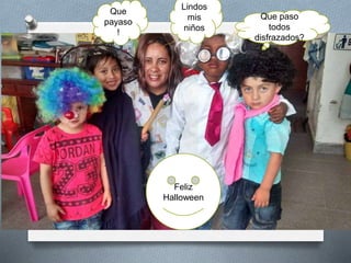 Que paso
todos
disfrazados?
Lindos
mis
niños
Que
payaso
!
Feliz
Halloween
 