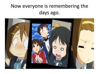 Now everyone is remembering the
days ago.
 