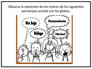 Observa la expresión de los rostros de los siguientes
         personajes acorde con los globos.




                                                        33
 