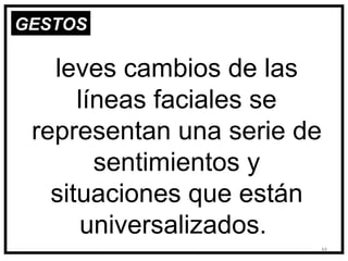 GESTOS

   leves cambios de las
      líneas faciales se
 representan una serie de
        sentimientos y
   situaciones que están
       universalizados.
                        44
 