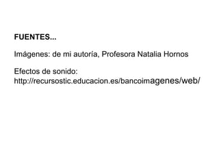 FUENTES...
Imágenes: de mi autoría, Profesora Natalia Hornos
Efectos de sonido:
http://recursostic.educacion.es/bancoim agenes/web/