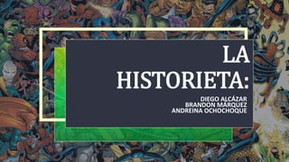 LA
HISTORIETA:
DIEGO ALCÁZAR
BRANDON MÁRQUEZ
ANDREINA OCHOCHOQUE
 