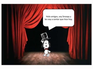 Hola amigos, soy Snoopy y
les voy a contar que hice hoy.

 