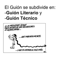 El Guión se subdivide en:
-Guión Literario y
-Guión Técnico
 