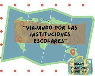 "Viajando por las
instituciones
escolares"
BELÉN
VILLATORO
LÓPEZ. 4-B
 
