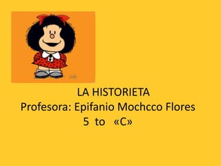 LA HISTORIETA
Profesora: Epifanio Mochcco Flores
5 to «C»
 