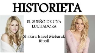 HISTORIETA
EL SUEÑO DE UNA
LUCHADORA
Shakira Isabel Mebarak
Ripoll
 