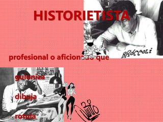 HISTORIETISTA
profesional o aficionado que
guioniza
dibuja
rotula
 