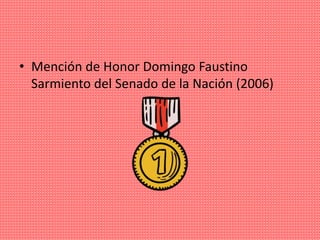 • Mención de Honor Domingo Faustino
Sarmiento del Senado de la Nación (2006)
 