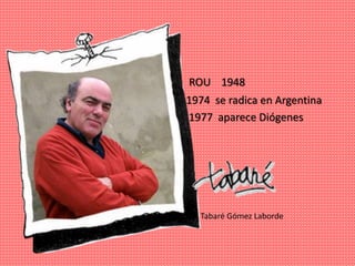 ROU 1948
1974 se radica en Argentina
1977 aparece Diógenes
Tabaré Gómez Laborde
 