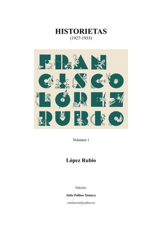 HISTORIETAS
(1927-1933)
Volumen 1
López Rubio
Edición:
Julio Pollino Tamayo
cinelacion@yahoo.es
 