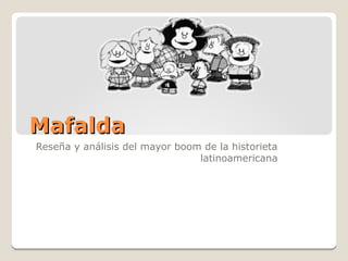 Mafalda
Reseña y análisis del mayor boom de la historieta
                                latinoamericana
 