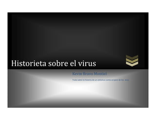 Historieta sobre el virus
Kevin Bravo Montiel
Trata sobre la historia de un antivirus contra el peor de los virus

 