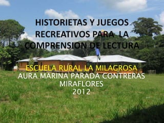 ESCUELA RURAL LA MILAGROSA
AURA MARINA PARADA CONTRERAS
          MIRAFLORES
             2012
                               2012
 