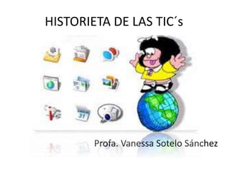 HISTORIETA DE LAS TIC´s
Profa. Vanessa Sotelo Sánchez
 
