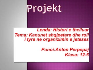 Lenda: Histori e thelluar
Tema: Kanunet shqipetare dhe roli
i tyre ne organizimin e jeteses
Punoi:Anton Perpepaj
Klasa: 12-6

 