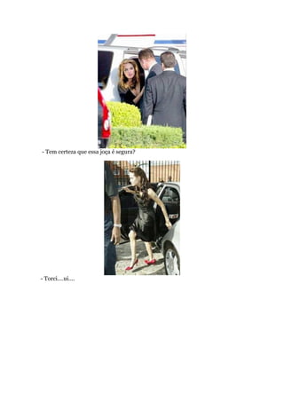 - Tem certeza que essa joça é segura?
- Torci....ui....
 