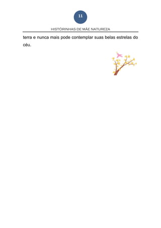 HISTÓRINHAS DE MÃE NATUREZA
11
terra e nunca mais pode contemplar suas belas estrelas do
céu.
 