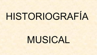 HISTORIOGRAFÍA

   MUSICAL
 