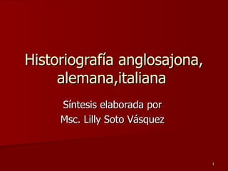 Historiografía anglosajona, alemana,italiana  Síntesis elaborada por  Msc. Lilly Soto Vásquez  
