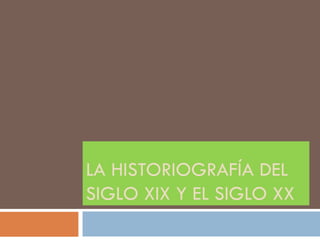 LA HISTORIOGRAFÍA DEL SIGLO XIX Y EL SIGLO XX 