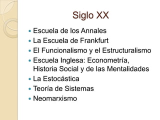 Siglo XXEscuela de los AnnalesLa Escuela de FrankfurtEl Funcionalismo y el EstructuralismoEscuela Inglesa: Econometría, Historia Social y de las MentalidadesLa EstocásticaTeoría de SistemasNeomarxismo