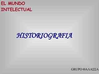 EL MUNDO INTELECTUAL HISTORIOGRAFIA GRUPO ΘΑΛΑΣΣΑ 