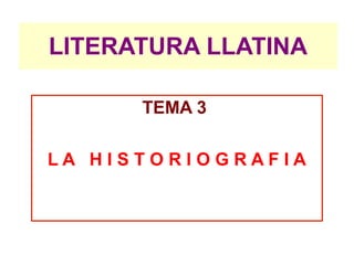 LITERATURA LLATINA

      TEMA 3

LA HISTORIOGRAFIA
 