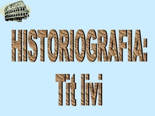HISTORIOGRAFIA: Tit livi 