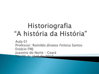 Aula 01
Professor: Romildo Jônatas Feitosa Santos
Estácio FMJ
Juazeiro do Norte – Ceará
Dia 20 de abril de 2017
 