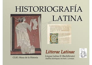 HISTORIOGRAFHISTORIOGRAFÍÍAA
LATINALATINA
LitteraeLitterae LatinaeLatinae
Lingua Latina II (Bachillerato)
Josefina Domínguez me fecit / µ’εποίησε.
CLIO, Musa de la Historia
 