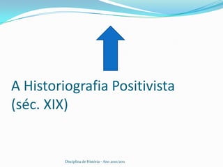 A Historiografia Positivista         (séc. XIX) Disciplina de História - Ano 2010/2011 